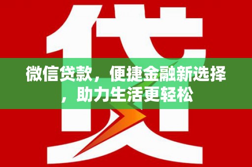 固镇微信贷款，便捷金融新选择，助力生活更轻松