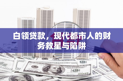 固镇白领贷款，现代都市人的财务救星与陷阱