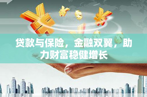 固镇贷款与保险，金融双翼，助力财富稳健增长