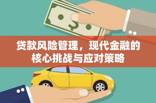 固镇贷款风险管理，现代金融的核心挑战与应对策略