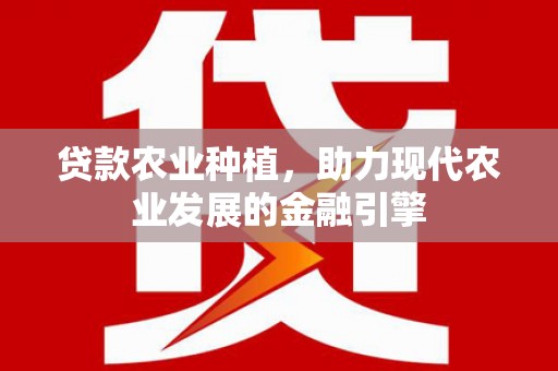 固镇贷款农业种植，助力现代农业发展的金融引擎