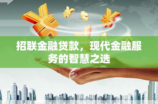 固镇招联金融贷款，现代金融服务的智慧之选