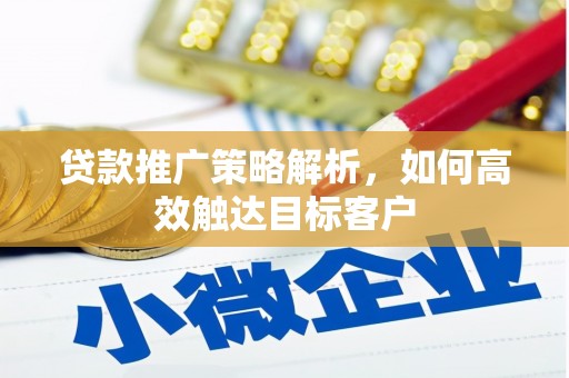 固镇贷款推广策略解析，如何高效触达目标客户