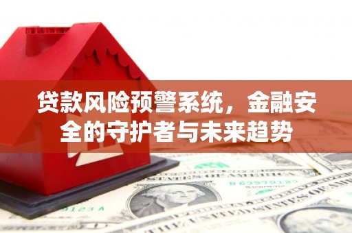 固镇贷款风险预警系统，金融安全的守护者与未来趋势