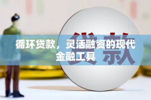 固镇循环贷款，灵活融资的现代金融工具