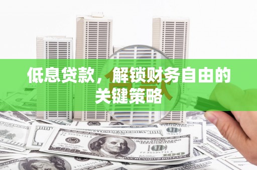 固镇低息贷款，解锁财务自由的关键策略