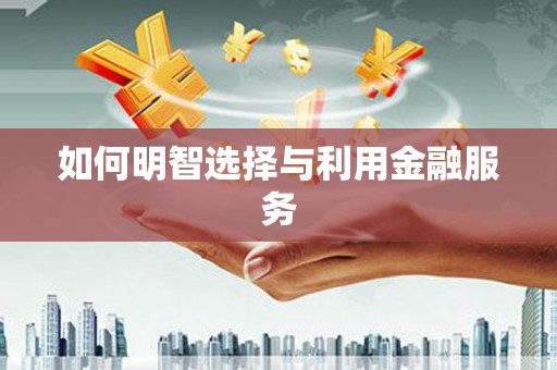固镇如何明智选择与利用金融服务