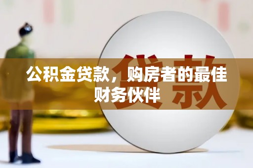 固镇公积金贷款，购房者的最佳财务伙伴