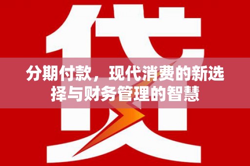 固镇分期付款，现代消费的新选择与财务管理的智慧