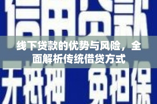 固镇线下贷款的优势与风险，全面解析传统借贷方式