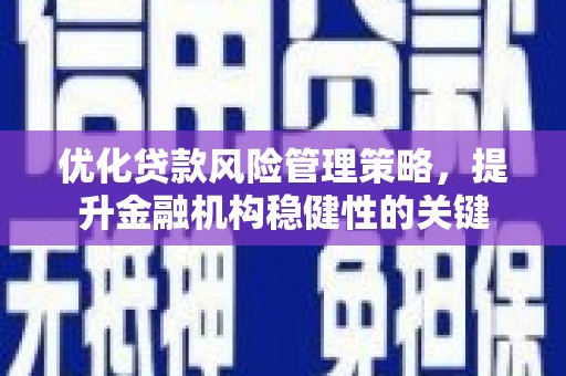 固镇优化贷款风险管理策略，提升金融机构稳健性的关键