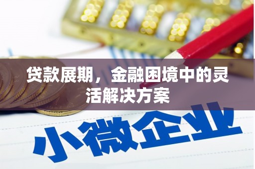 固镇贷款展期，金融困境中的灵活解决方案