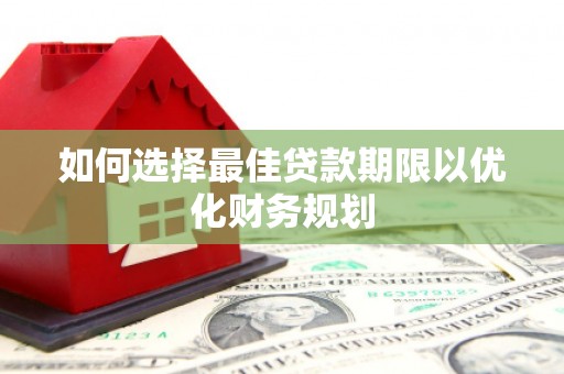 固镇如何选择最佳贷款期限以优化财务规划