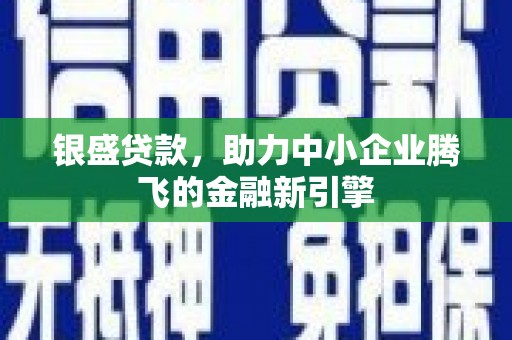 固镇银盛贷款，助力中小企业腾飞的金融新引擎