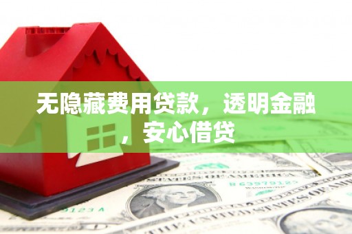 固镇无隐藏费用贷款，透明金融，安心借贷