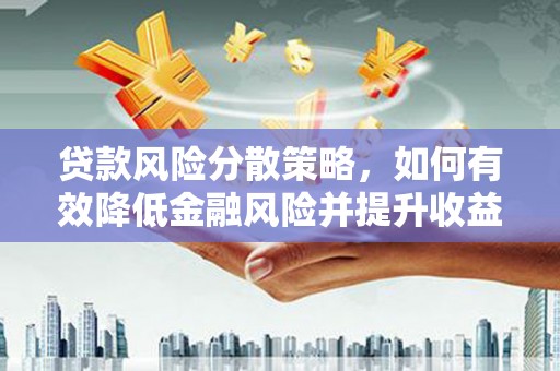 固镇贷款风险分散策略，如何有效降低金融风险并提升收益