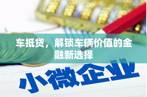 固镇车抵贷，解锁车辆价值的金融新选择
