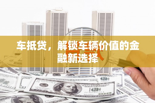 固镇车抵贷，解锁车辆价值的金融新选择