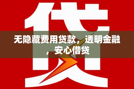 固镇无隐藏费用贷款，透明金融，安心借贷