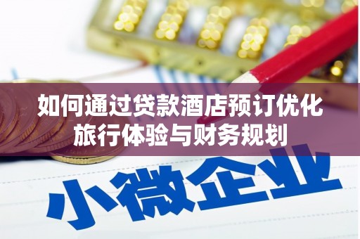 固镇如何通过贷款酒店预订优化旅行体验与财务规划