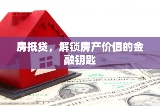 固镇房抵贷，解锁房产价值的金融钥匙
