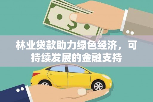 固镇林业贷款助力绿色经济，可持续发展的金融支持