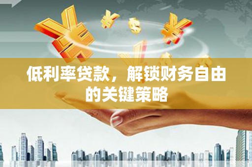 固镇低利率贷款，解锁财务自由的关键策略