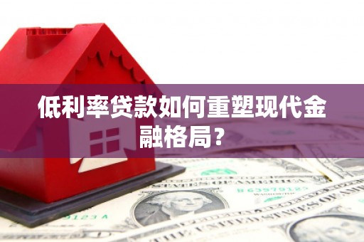固镇低利率贷款如何重塑现代金融格局？