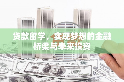 固镇贷款留学，实现梦想的金融桥梁与未来投资