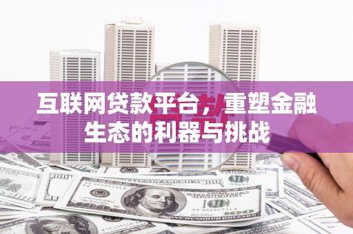 固镇互联网贷款平台，重塑金融生态的利器与挑战