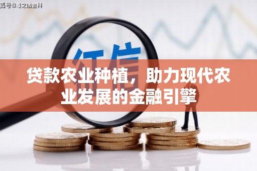 固镇贷款农业种植，助力现代农业发展的金融引擎