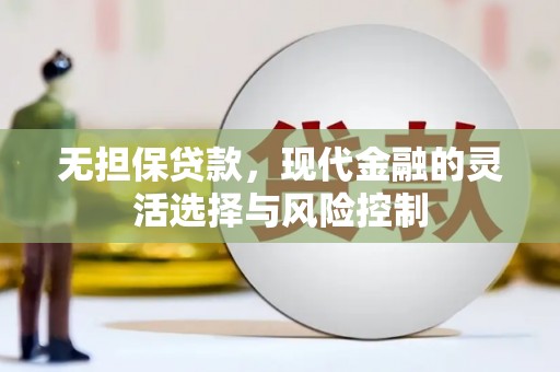 固镇无担保贷款，现代金融的灵活选择与风险控制