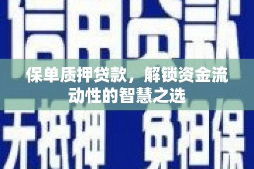 固镇保单质押贷款，解锁资金流动性的智慧之选