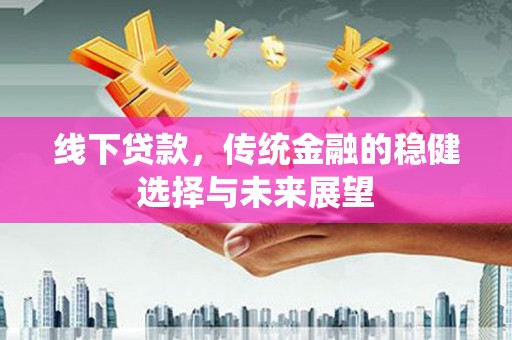 固镇线下贷款，传统金融的稳健选择与未来展望