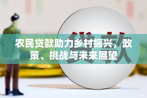 固镇农民贷款助力乡村振兴，政策、挑战与未来展望