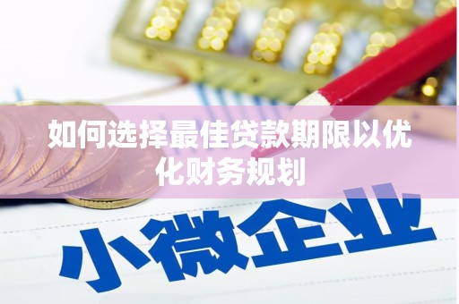 固镇如何选择最佳贷款期限以优化财务规划