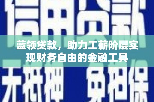 固镇蓝领贷款，助力工薪阶层实现财务自由的金融工具