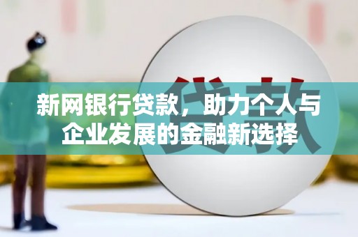 固镇新网银行贷款，助力个人与企业发展的金融新选择