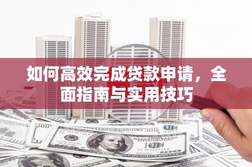 固镇如何高效完成贷款申请，全面指南与实用技巧