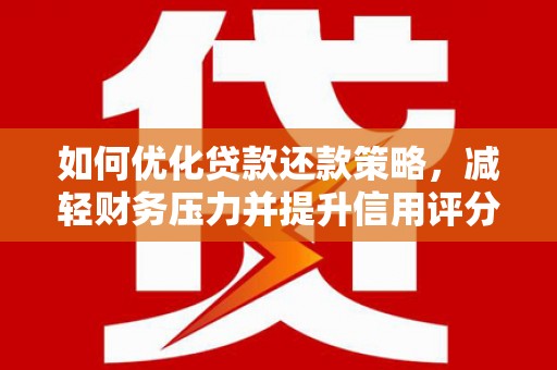 固镇如何优化贷款还款策略，减轻财务压力并提升信用评分