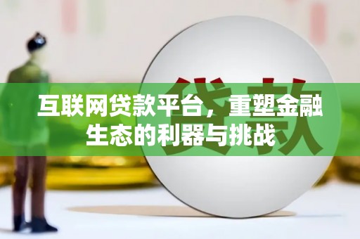 固镇互联网贷款平台，重塑金融生态的利器与挑战