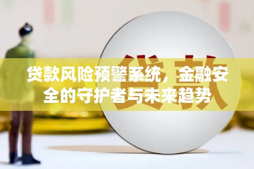 固镇贷款风险预警系统，金融安全的守护者与未来趋势