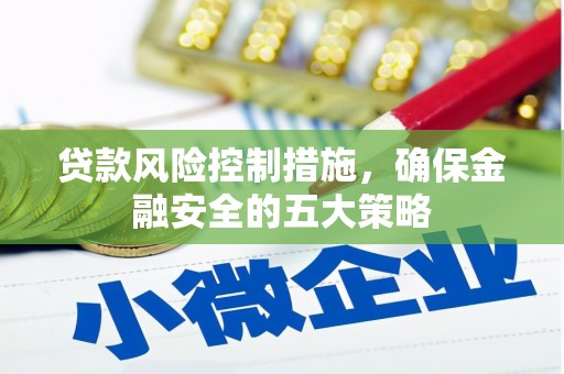固镇贷款风险控制措施，确保金融安全的五大策略