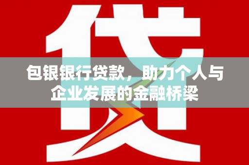 固镇包银银行贷款，助力个人与企业发展的金融桥梁