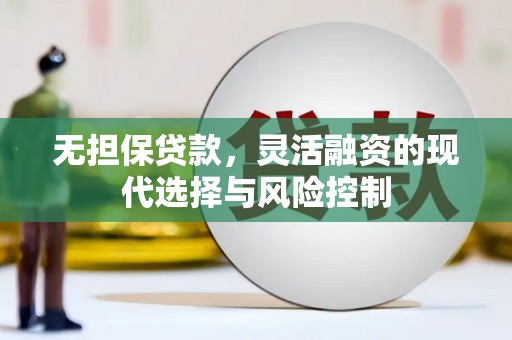 固镇无担保贷款，灵活融资的现代选择与风险控制