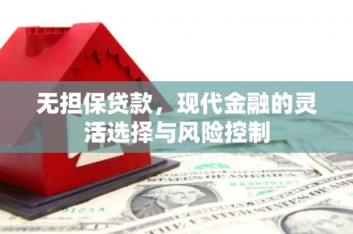 固镇无担保贷款，现代金融的灵活选择与风险控制