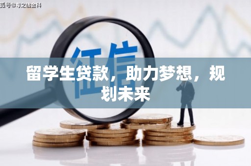 固镇留学生贷款，助力梦想，规划未来