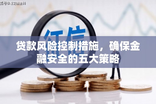 固镇贷款风险控制措施，确保金融安全的五大策略