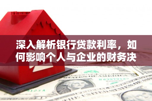 固镇深入解析银行贷款利率，如何影响个人与企业的财务决策