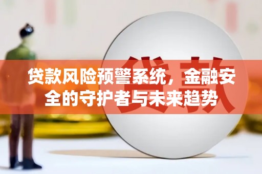 固镇贷款风险预警系统，金融安全的守护者与未来趋势